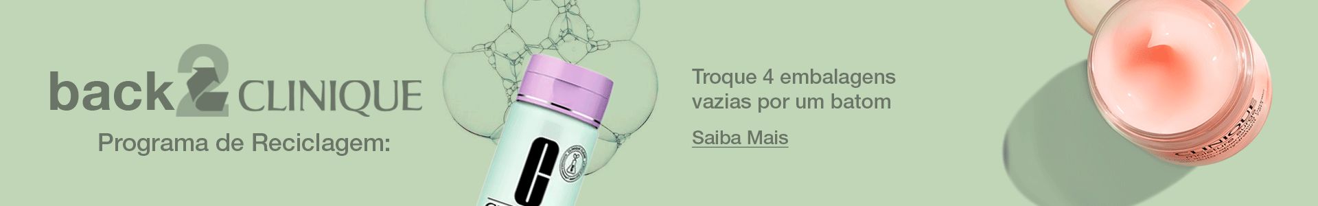 Back to Clinique. Programa de Reciclagem. Troque 4 embalagens vazias por um batom. Saiba Mais.